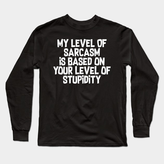 My Level Of Sarcasm Is Based On Your Level Of Stupidity Long Sleeve T-Shirt by fromherotozero